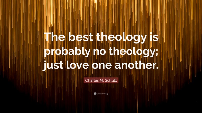 Charles M. Schulz Quote: “The best theology is probably no theology; just love one another.”