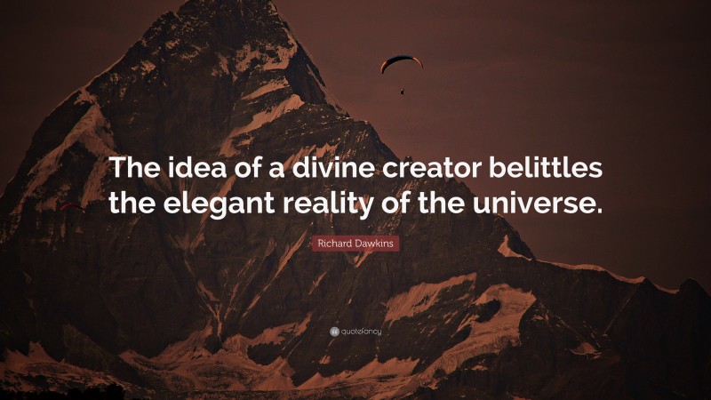 Richard Dawkins Quote: “The idea of a divine creator belittles the elegant reality of the universe.”