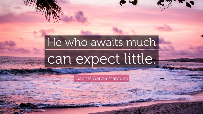 Gabriel Garcí­a Márquez Quote: “He who awaits much can expect little.”