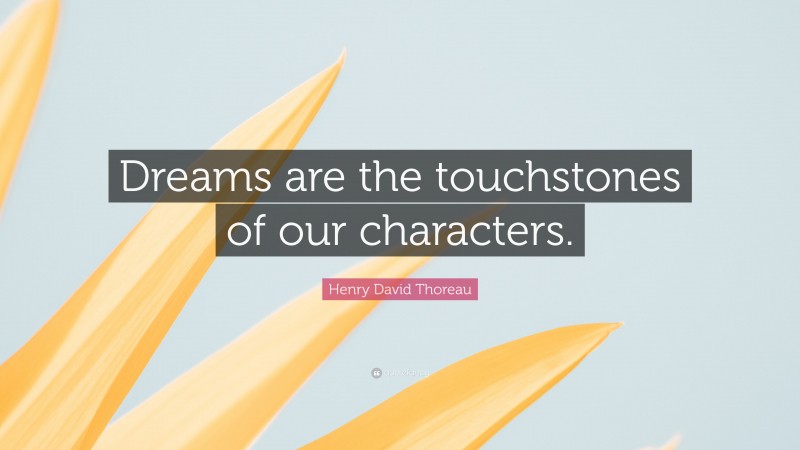 Henry David Thoreau Quote: “Dreams are the touchstones of our characters.”