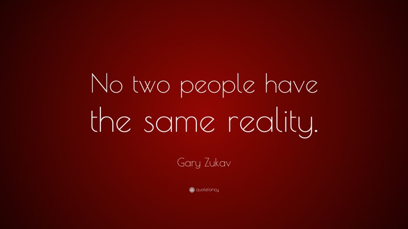 Gary Zukav Quote: “No two people have the same reality.”