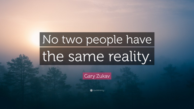 Gary Zukav Quote: “No two people have the same reality.”