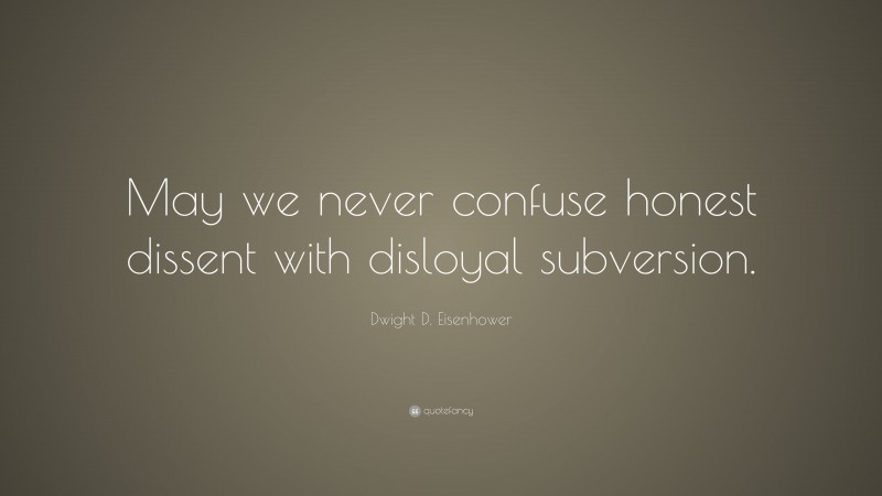 Dwight D. Eisenhower Quote: “May we never confuse honest dissent with disloyal subversion.”