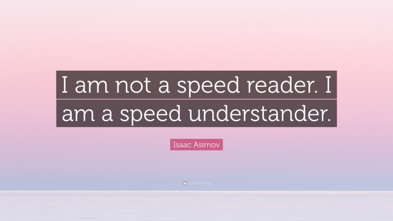 Isaac Asimov Quote: “I am not a speed reader. I am a speed understander.”