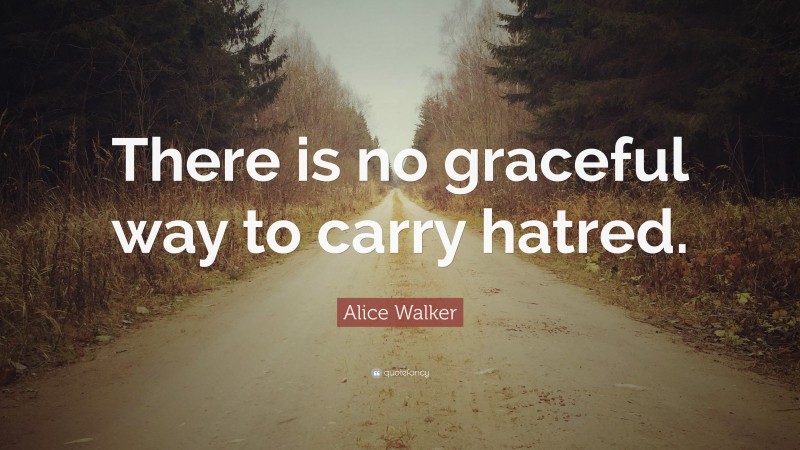 Alice Walker Quote: “There is no graceful way to carry hatred.”