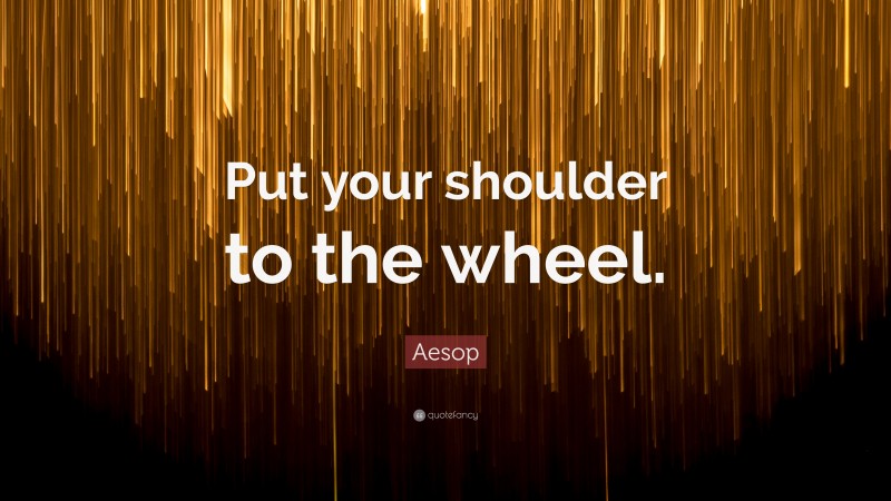 Aesop Quote: “Put your shoulder to the wheel.”