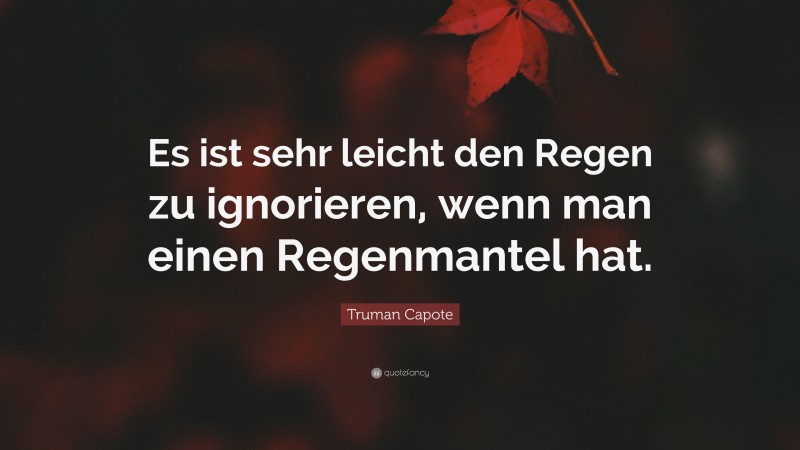 Truman Capote Quote: “Es ist sehr leicht den Regen zu ignorieren, wenn man einen Regenmantel hat.”