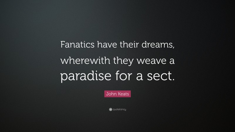 John Keats Quote: “Fanatics have their dreams, wherewith they weave a paradise for a sect.”