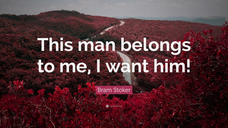 Bram Stoker Quote: “This man belongs to me, I want him!”