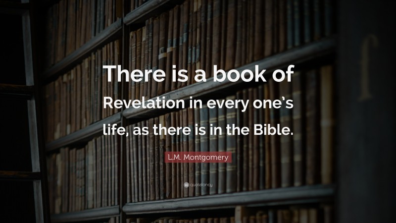 L.M. Montgomery Quote: “There is a book of Revelation in every one’s life, as there is in the Bible.”
