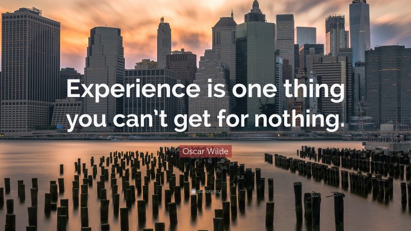Oscar Wilde Quote: “Experience is one thing you can’t get for nothing.”