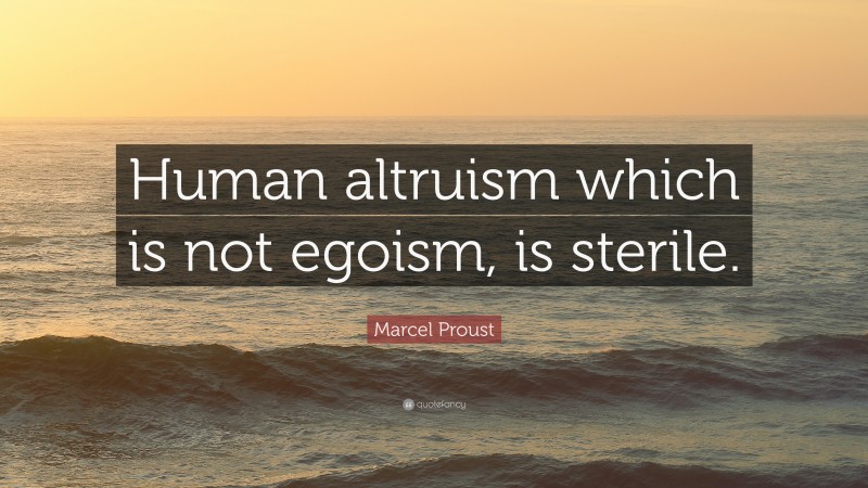 Marcel Proust Quote: “Human altruism which is not egoism, is sterile.”