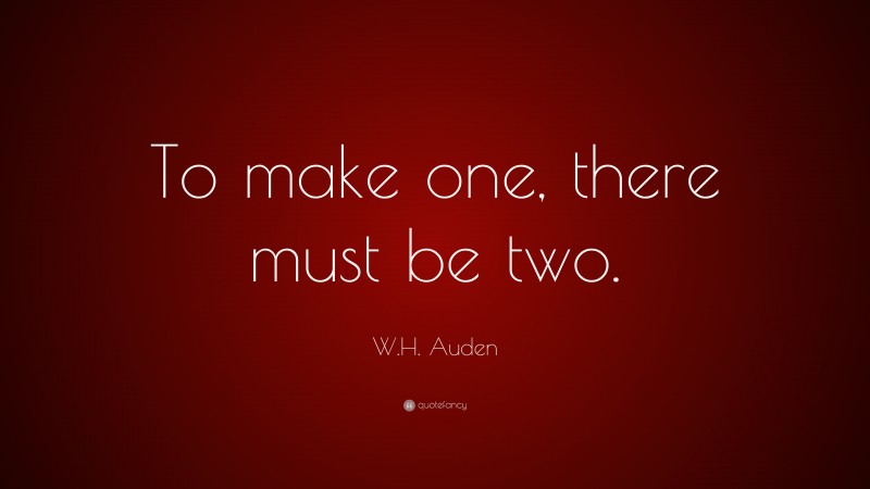 W.H. Auden Quote: “To make one, there must be two.”