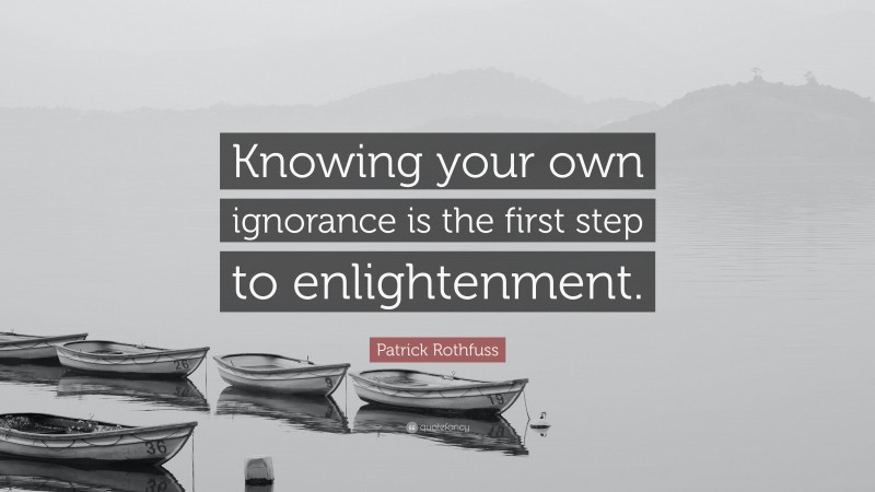 Patrick Rothfuss Quote: “Knowing your own ignorance is the first step to enlightenment.”