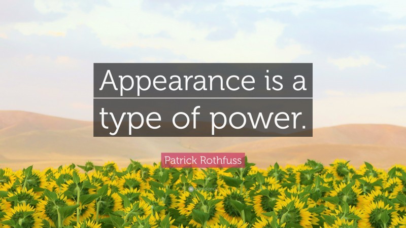 Patrick Rothfuss Quote: “Appearance is a type of power.”