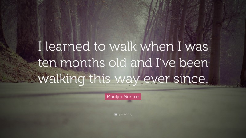 Marilyn Monroe Quote: “I learned to walk when I was ten months old and I’ve been walking this way ever since.”