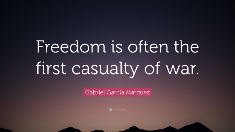 Gabriel Garcí­a Márquez Quote: “Freedom is often the first casualty of war.”