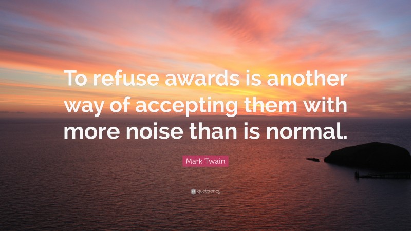Mark Twain Quote: “To refuse awards is another way of accepting them with more noise than is normal.”