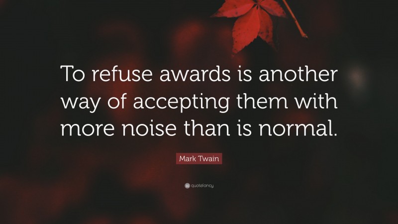Mark Twain Quote: “To refuse awards is another way of accepting them with more noise than is normal.”