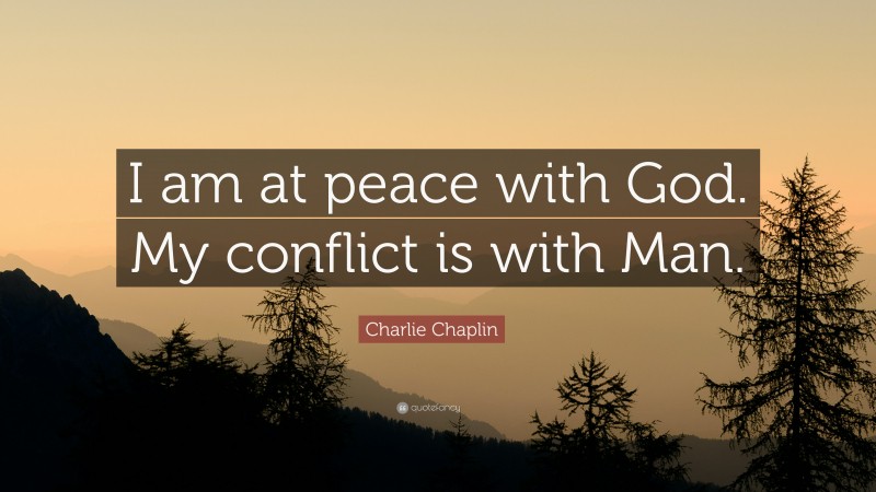 Charlie Chaplin Quote: “I am at peace with God. My conflict is with Man.”