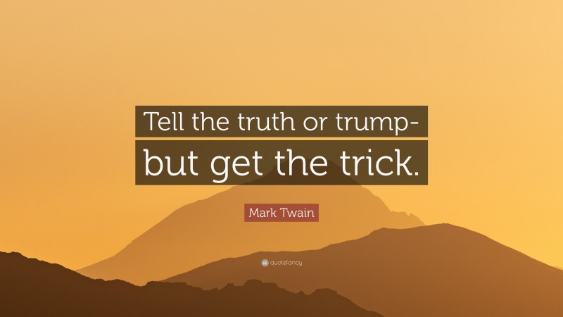 Mark Twain Quote: “Tell the truth or trump-but get the trick.”