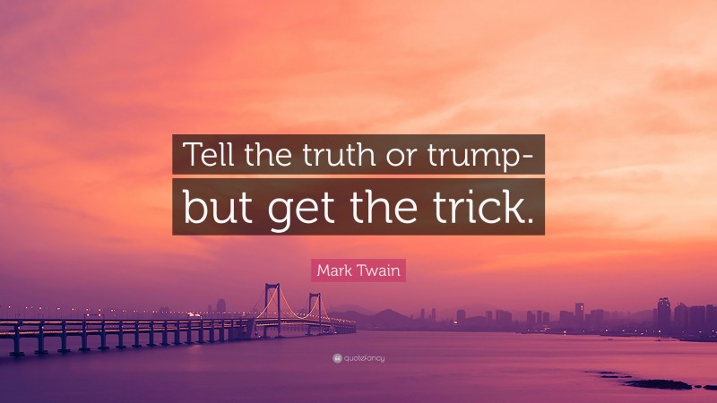 Mark Twain Quote: “Tell the truth or trump-but get the trick.”
