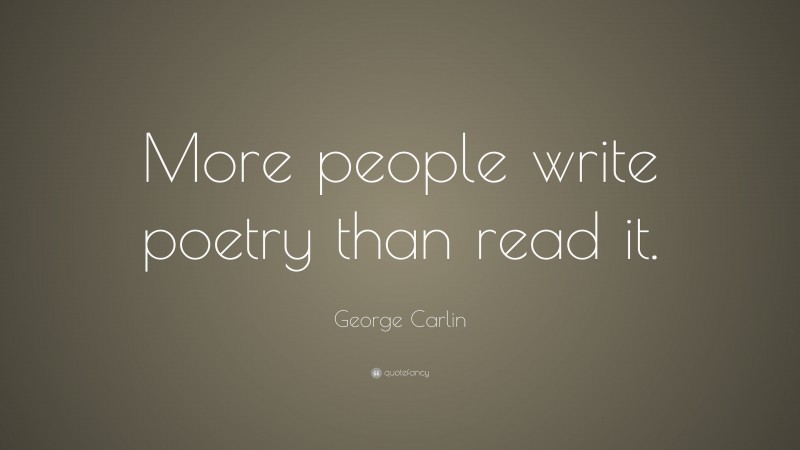 George Carlin Quote: “More people write poetry than read it.”