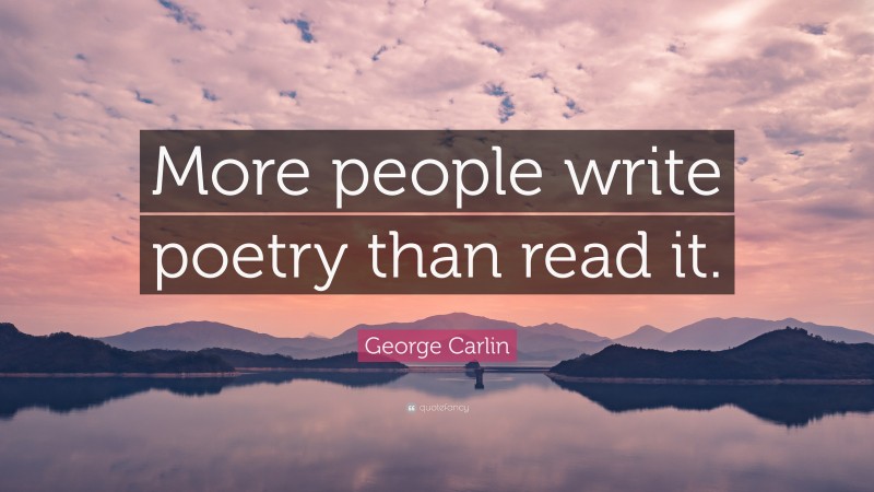 George Carlin Quote: “More people write poetry than read it.”