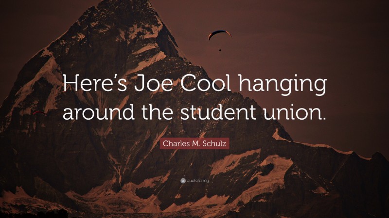 Charles M. Schulz Quote: “Here’s Joe Cool hanging around the student union.”