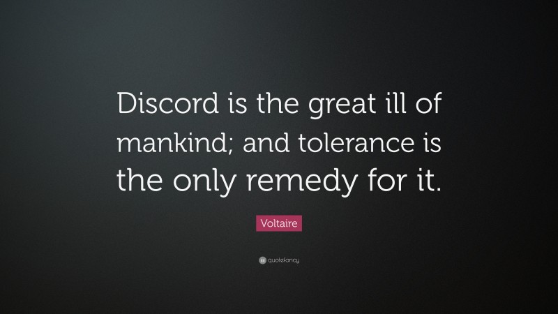Voltaire Quote: “Discord is the great ill of mankind; and tolerance is the only remedy for it.”