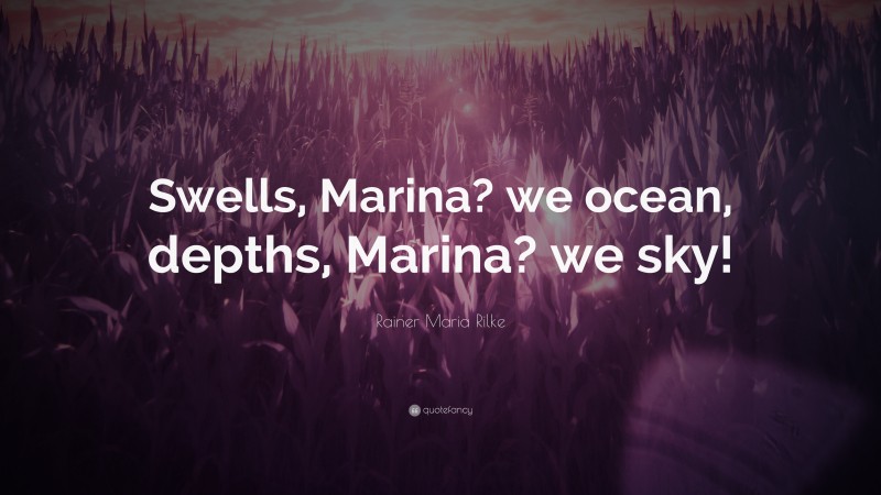 Rainer Maria Rilke Quote: “Swells, Marina? we ocean, depths, Marina? we sky!”