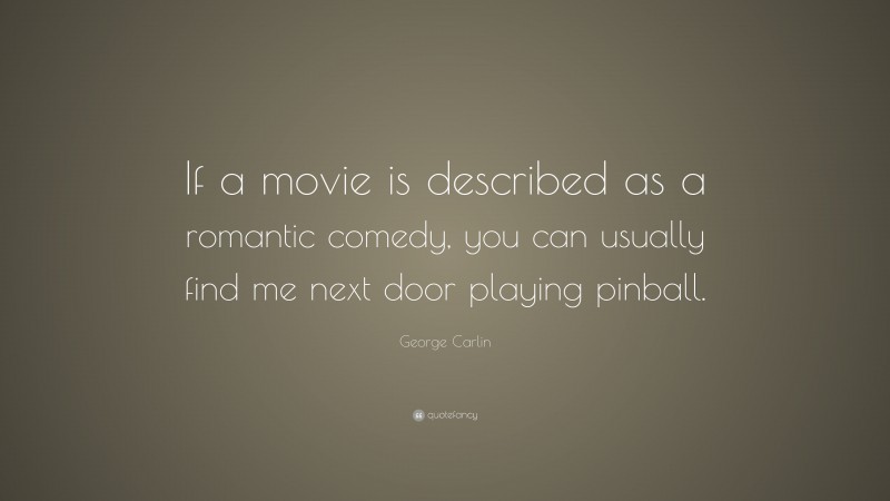 George Carlin Quote: “If a movie is described as a romantic comedy, you can usually find me next door playing pinball.”