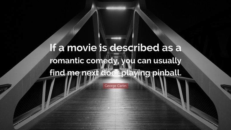 George Carlin Quote: “If a movie is described as a romantic comedy, you can usually find me next door playing pinball.”
