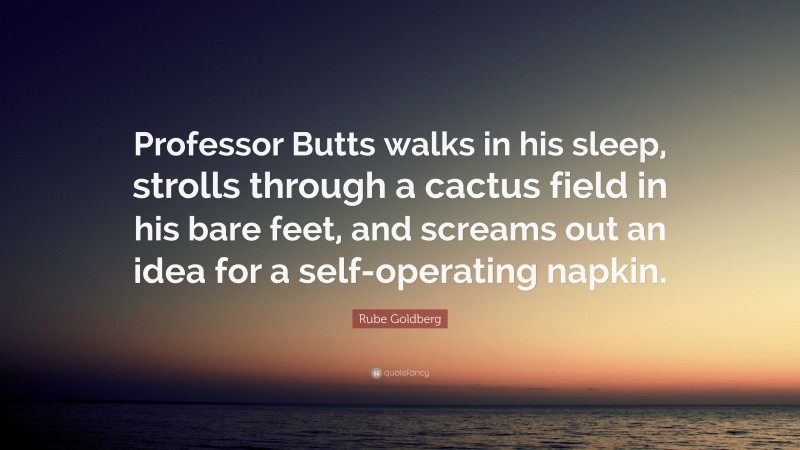 Rube Goldberg Quote: “Professor Butts walks in his sleep, strolls through a cactus field in his bare feet, and screams out an idea for a self-operating napkin.”
