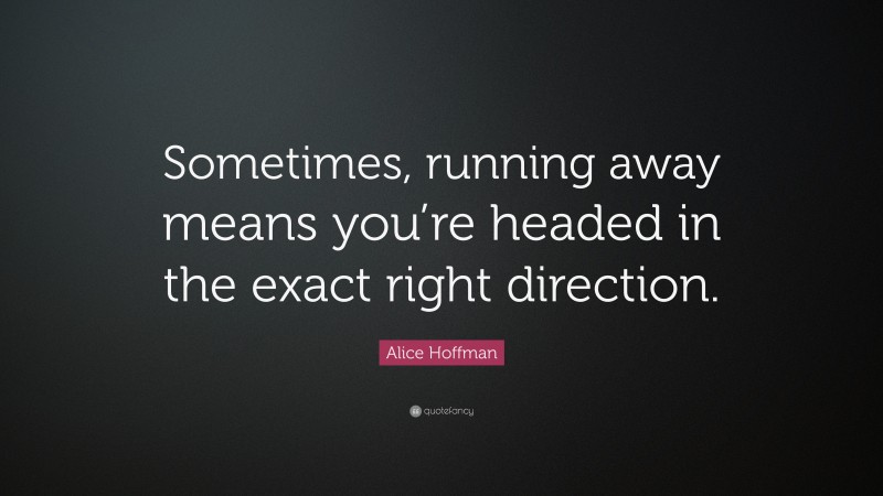 Alice Hoffman Quote: “Sometimes, running away means you’re headed in the exact right direction.”