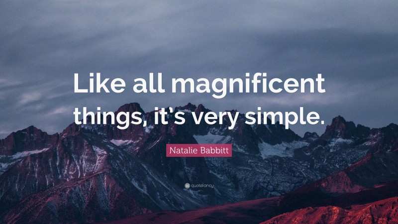 Natalie Babbitt Quote: “Like all magnificent things, it’s very simple.”