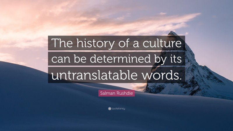 Salman Rushdie Quote: “The history of a culture can be determined by its untranslatable words.”