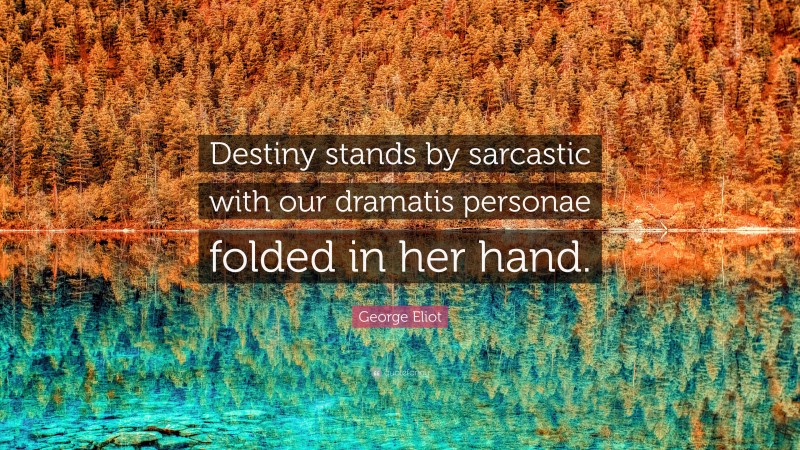 George Eliot Quote: “Destiny stands by sarcastic with our dramatis personae folded in her hand.”