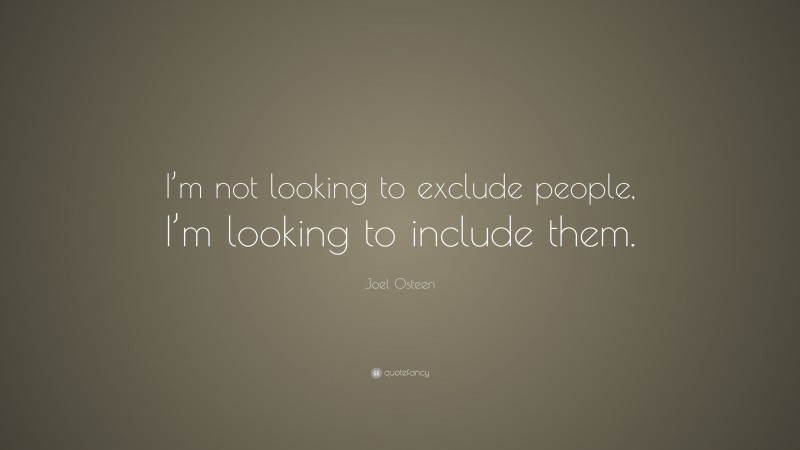 Joel Osteen Quote: “I’m not looking to exclude people, I’m looking to include them.”