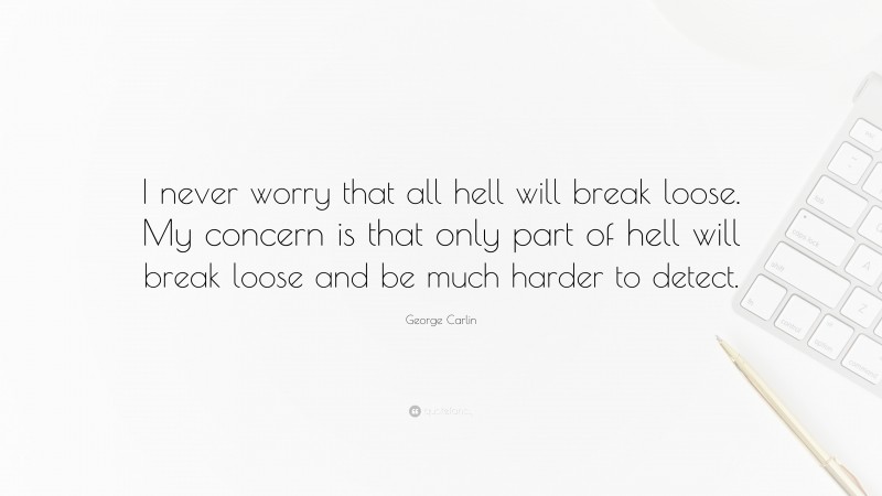 George Carlin Quote: “I never worry that all hell will break loose. My concern is that only part of hell will break loose and be much harder to detect.”