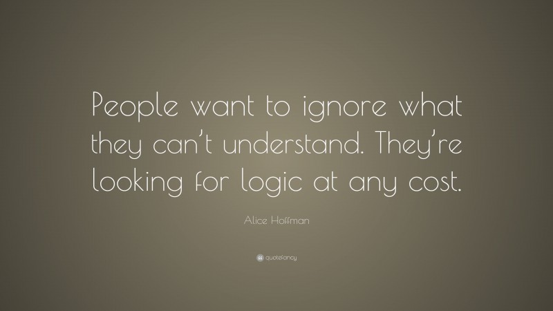 Alice Hoffman Quote: “People want to ignore what they can’t understand. They’re looking for logic at any cost.”