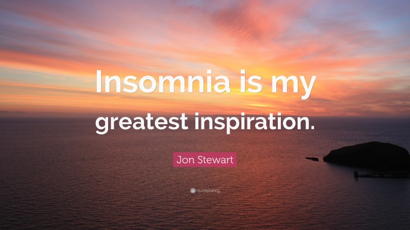 Jon Stewart Quote: “Insomnia is my greatest inspiration.”