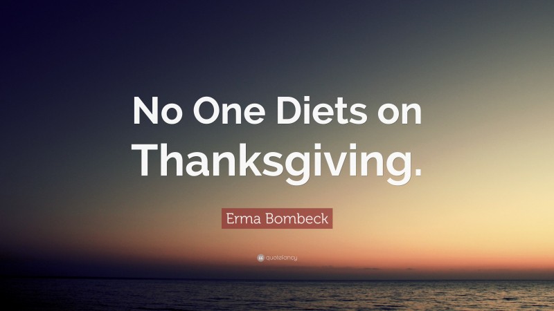 Erma Bombeck Quote: “No One Diets on Thanksgiving.”