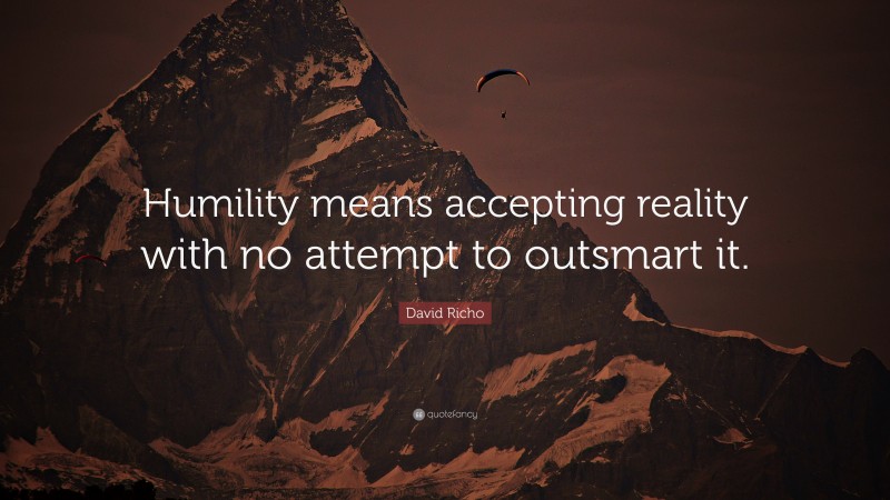 David Richo Quote: “Humility means accepting reality with no attempt to outsmart it.”