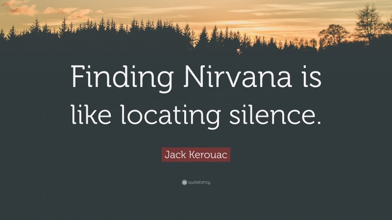 Jack Kerouac Quote: “Finding Nirvana is like locating silence.”