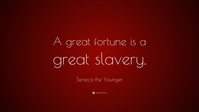Seneca the Younger Quote: “A great fortune is a great slavery.”
