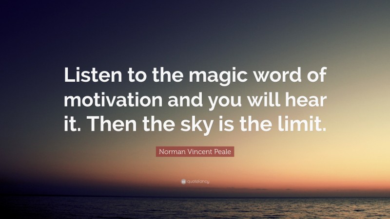 Norman Vincent Peale Quote: “Listen to the magic word of motivation and you will hear it. Then the sky is the limit.”
