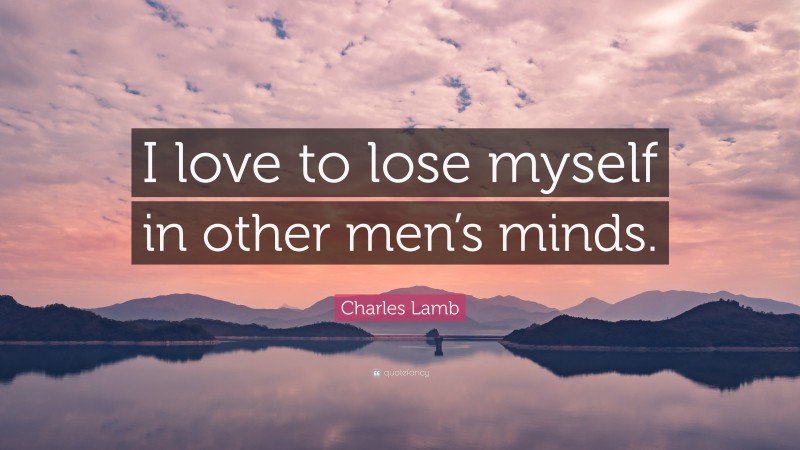 Charles Lamb Quote: “I love to lose myself in other men’s minds.”