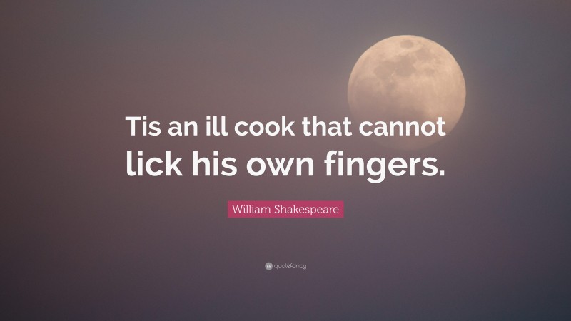 William Shakespeare Quote: “Tis an ill cook that cannot lick his own fingers.”