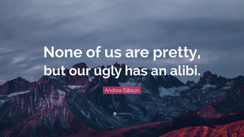 Andrea Gibson Quote: “None of us are pretty, but our ugly has an alibi.”